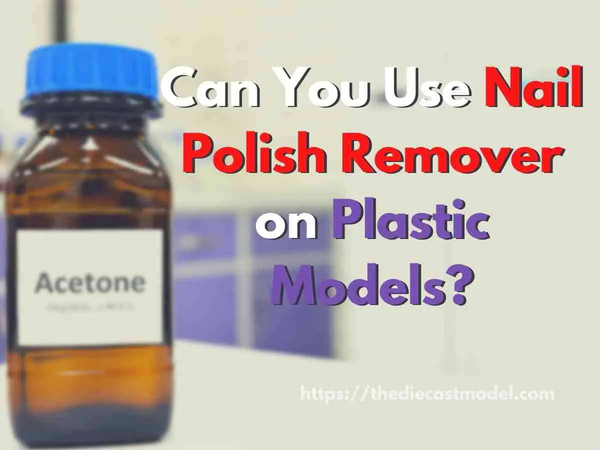 Nail Polish Remover: Suitable for Plastic Models? | The Diecast Model