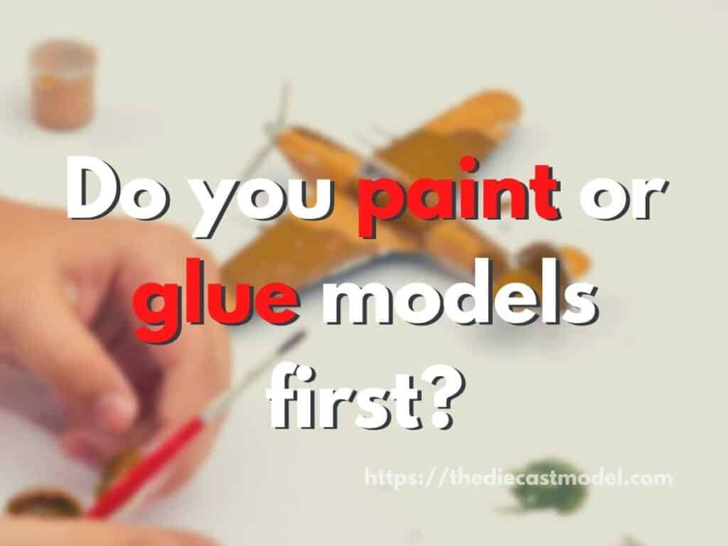 Do you paint or glue models first?