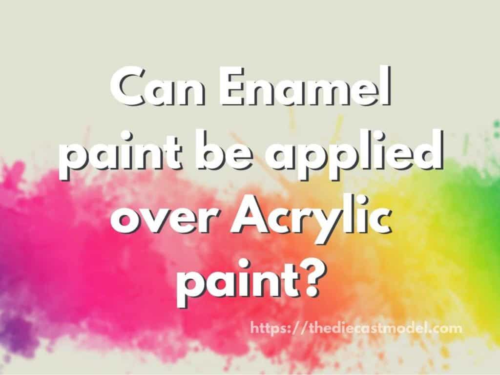 Can Enamel paint be applied over Acrylic paint?