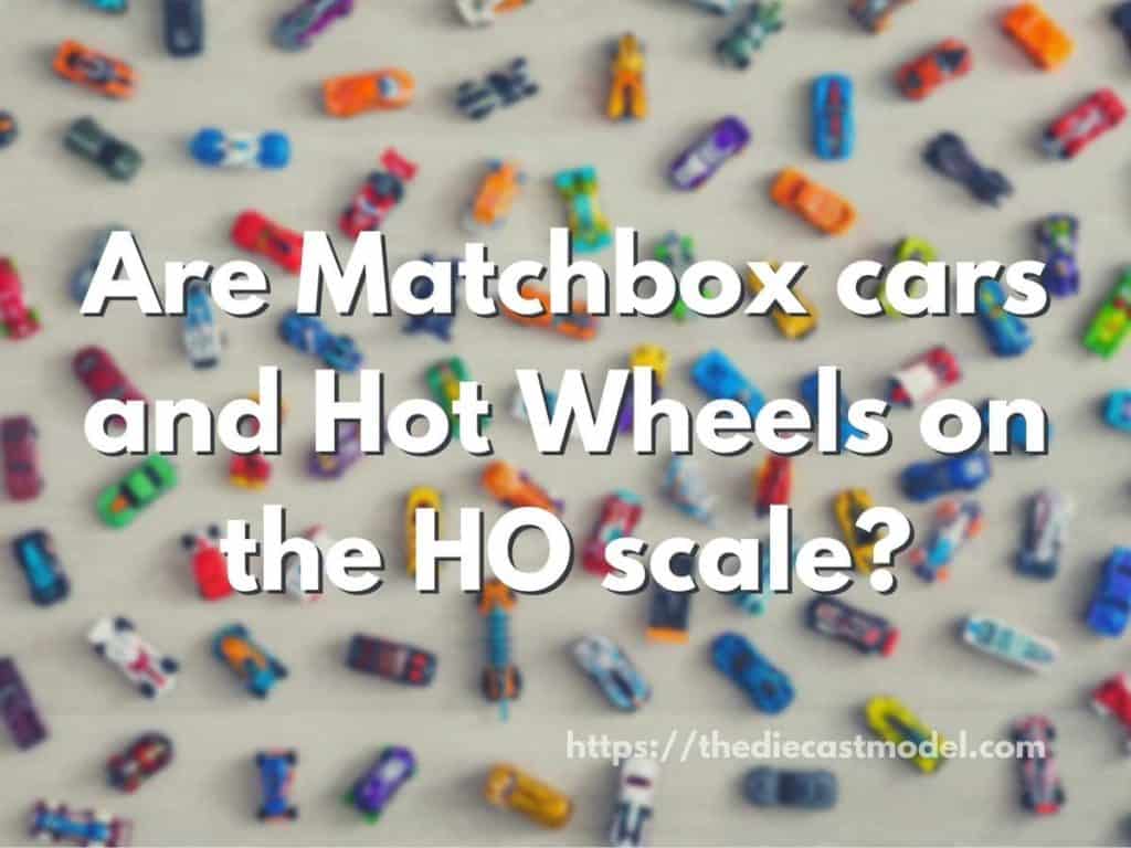 Are Matchbox cars and Hot Wheels on the HO scale?